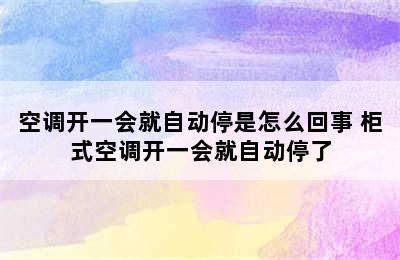 空调开一会就自动停是怎么回事 柜式空调开一会就自动停了